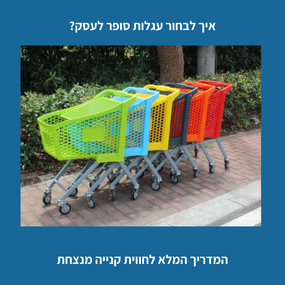 איך לבחור עגלות סופר לעסק? המדריך המלא לחוויית קנייה מנצחת